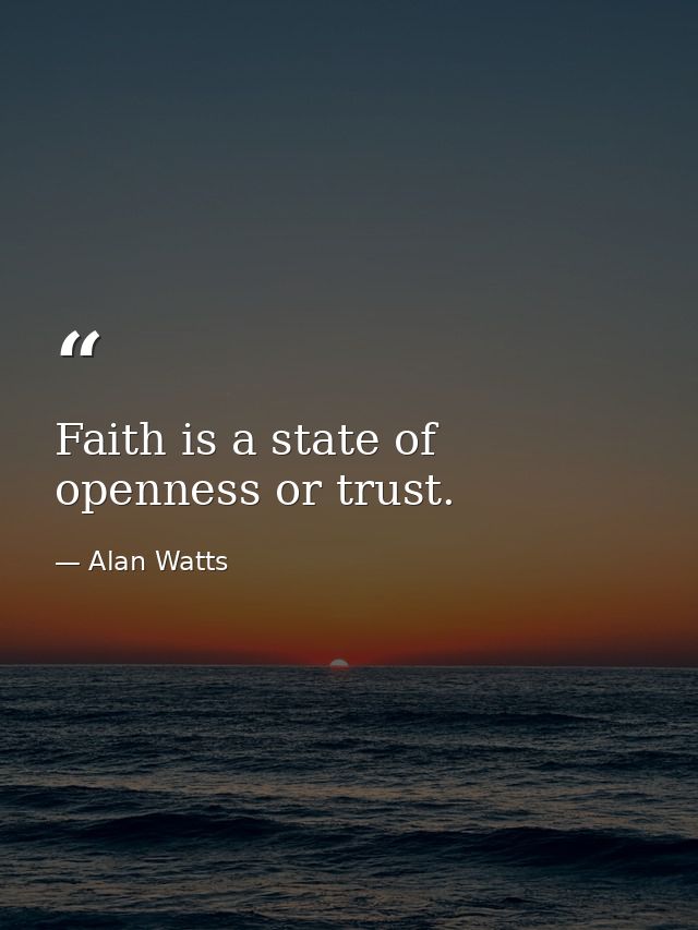 Faith is a state of openness or trust. — Alan Watts