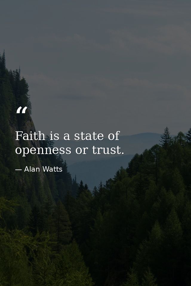 Faith is a state of openness or trust. — Alan Watts