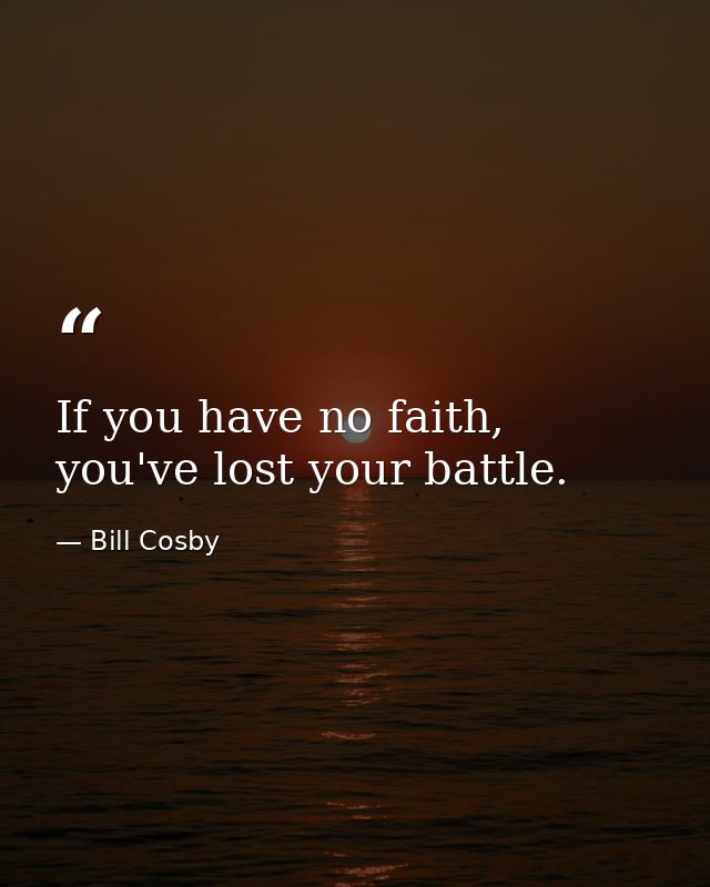 If you have no faith, you've lost your battle. — Bill Cosby
