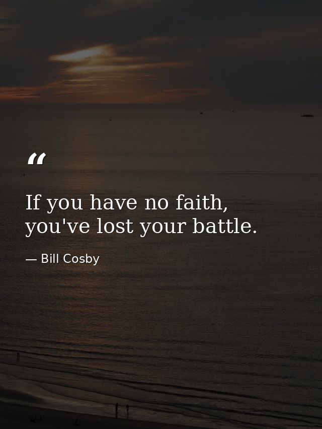 If you have no faith, you've lost your battle. — Bill Cosby