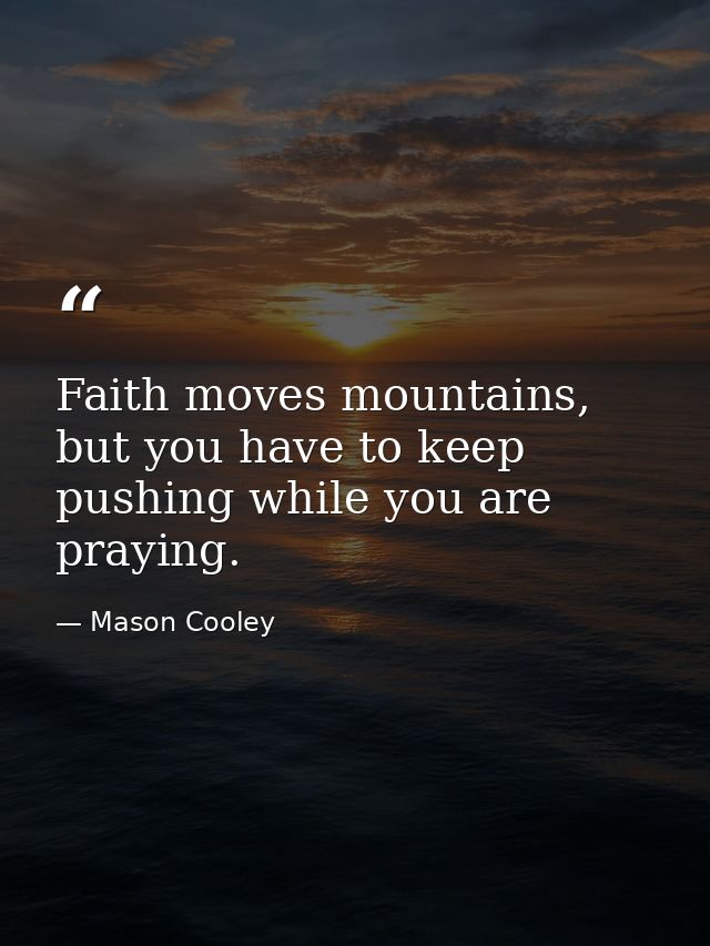 Faith moves mountains, but you have to keep pushing while you are praying. — Mason Cooley