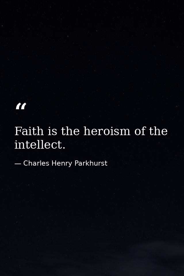 Faith is the heroism of the intellect. — Charles Henry Parkhurst
