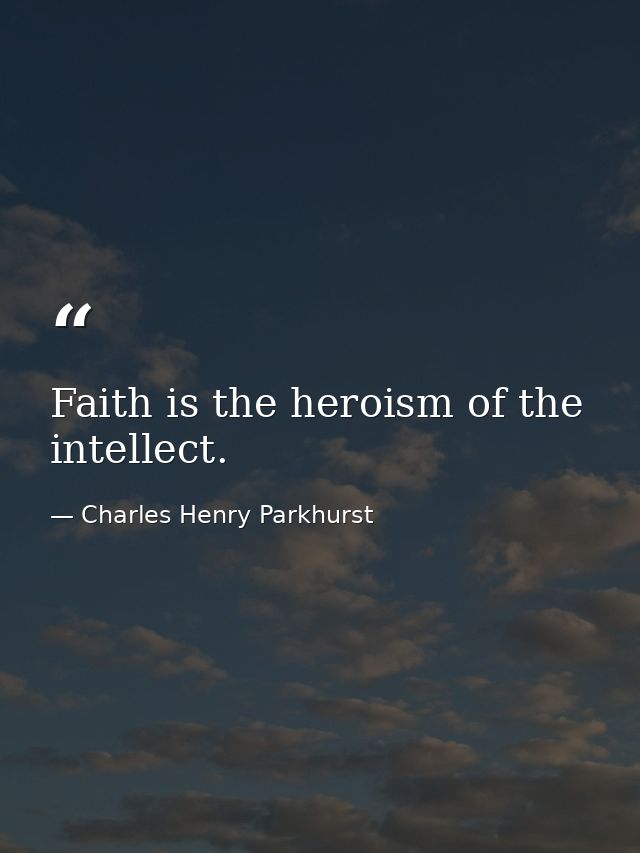 Faith is the heroism of the intellect. — Charles Henry Parkhurst