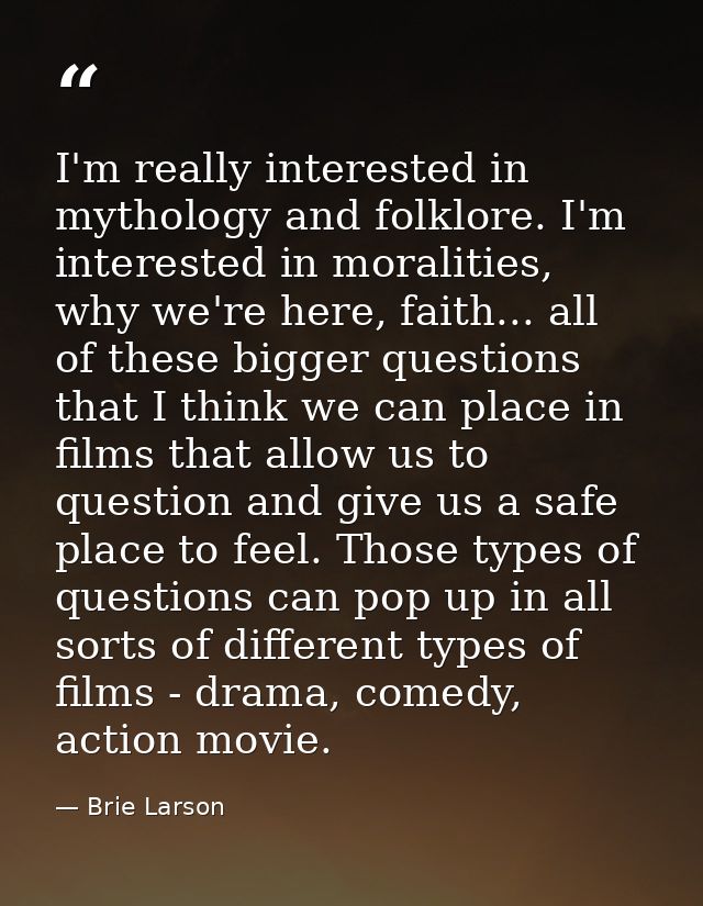 I'm really interested in mythology and folklore. I'm interested in moralities, why we're here, faith... all of these big — Brie Larson