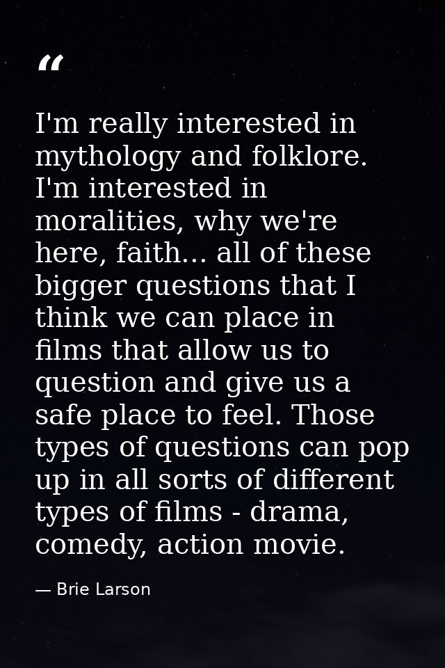 I'm really interested in mythology and folklore. I'm interested in moralities, why we're here, faith... all of these big — Brie Larson