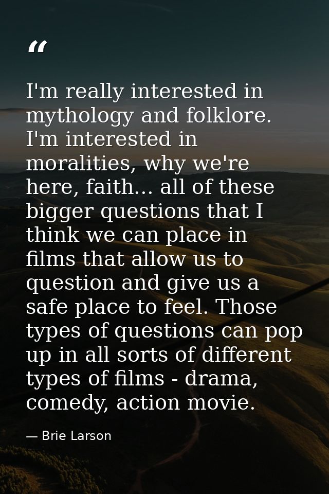 I'm really interested in mythology and folklore. I'm interested in moralities, why we're here, faith... all of these big — Brie Larson