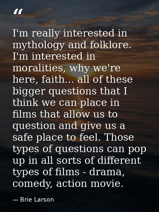 I'm really interested in mythology and folklore. I'm interested in moralities, why we're here, faith... all of these big — Brie Larson