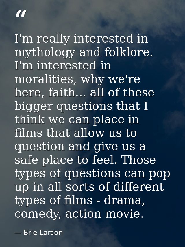 I'm really interested in mythology and folklore. I'm interested in moralities, why we're here, faith... all of these big — Brie Larson