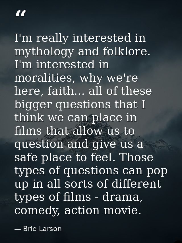 I'm really interested in mythology and folklore. I'm interested in moralities, why we're here, faith... all of these big — Brie Larson