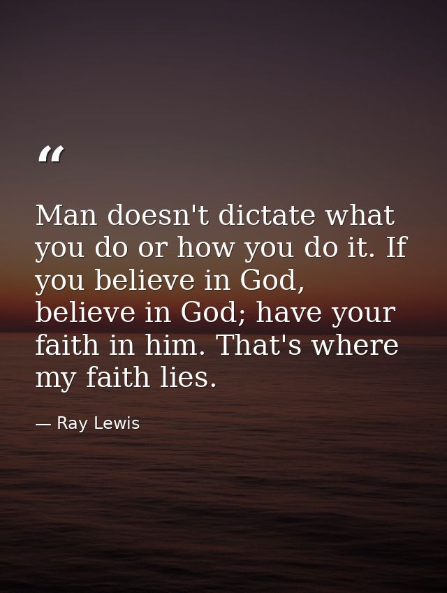 Man doesn't dictate what you do or how you do it. If you believe in God, believe in God; have your faith in him. That's  — Ray Lewis