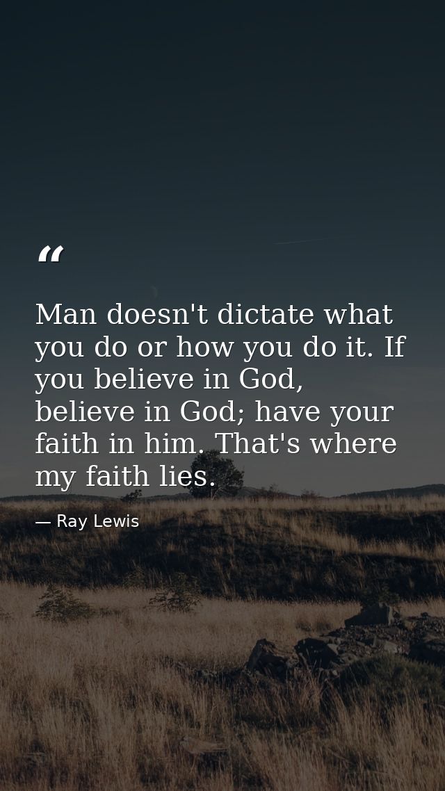 Man doesn't dictate what you do or how you do it. If you believe in God, believe in God; have your faith in him. That's  — Ray Lewis