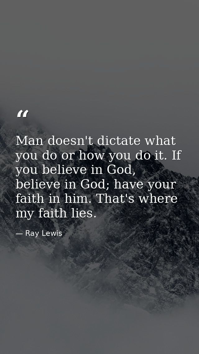 Man doesn't dictate what you do or how you do it. If you believe in God, believe in God; have your faith in him. That's  — Ray Lewis