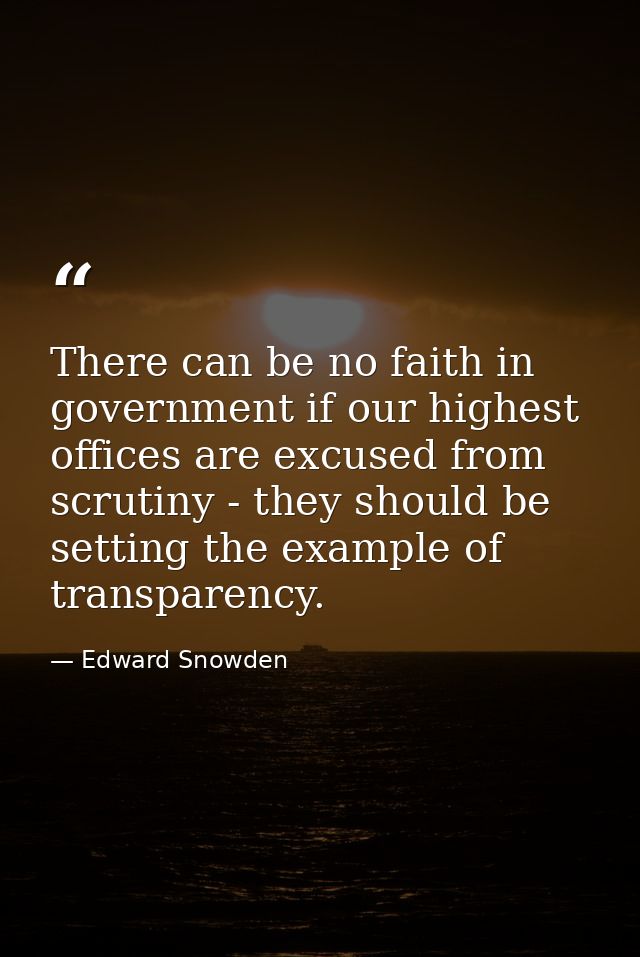There can be no faith in government if our highest offices are excused from scrutiny - they should be setting the exampl — Edward Snowden