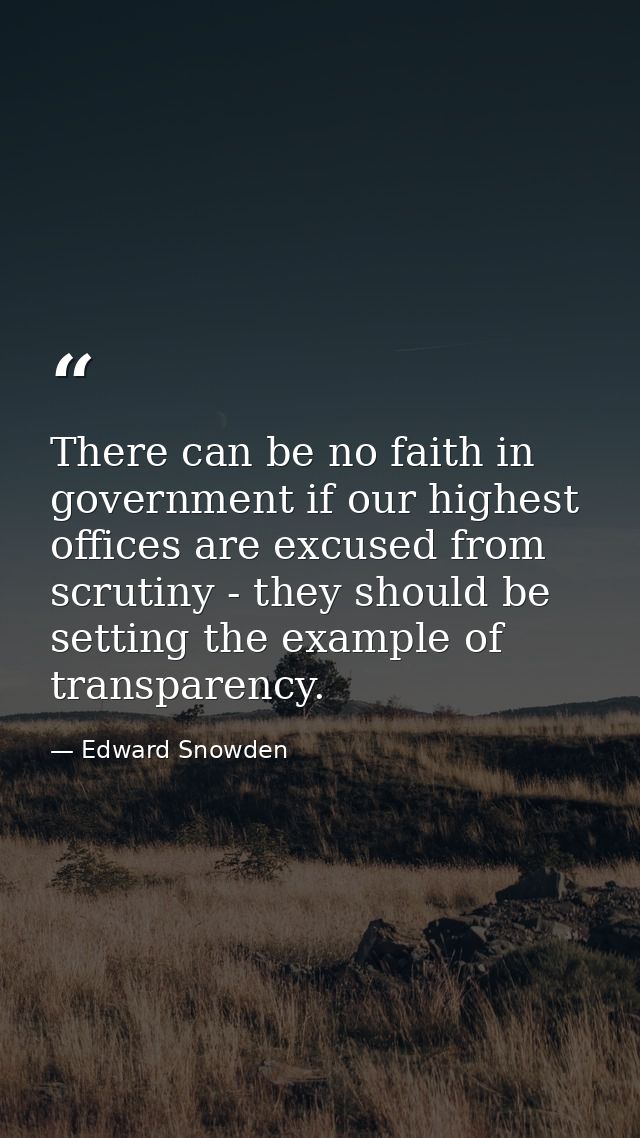 There can be no faith in government if our highest offices are excused from scrutiny - they should be setting the exampl — Edward Snowden