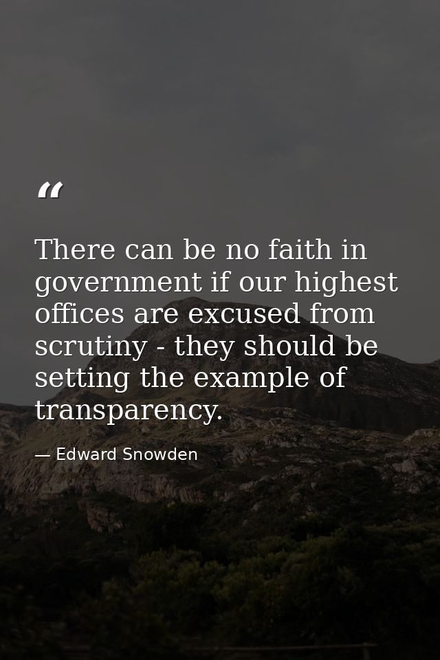 There can be no faith in government if our highest offices are excused from scrutiny - they should be setting the exampl — Edward Snowden