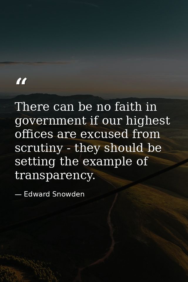 There can be no faith in government if our highest offices are excused from scrutiny - they should be setting the exampl — Edward Snowden