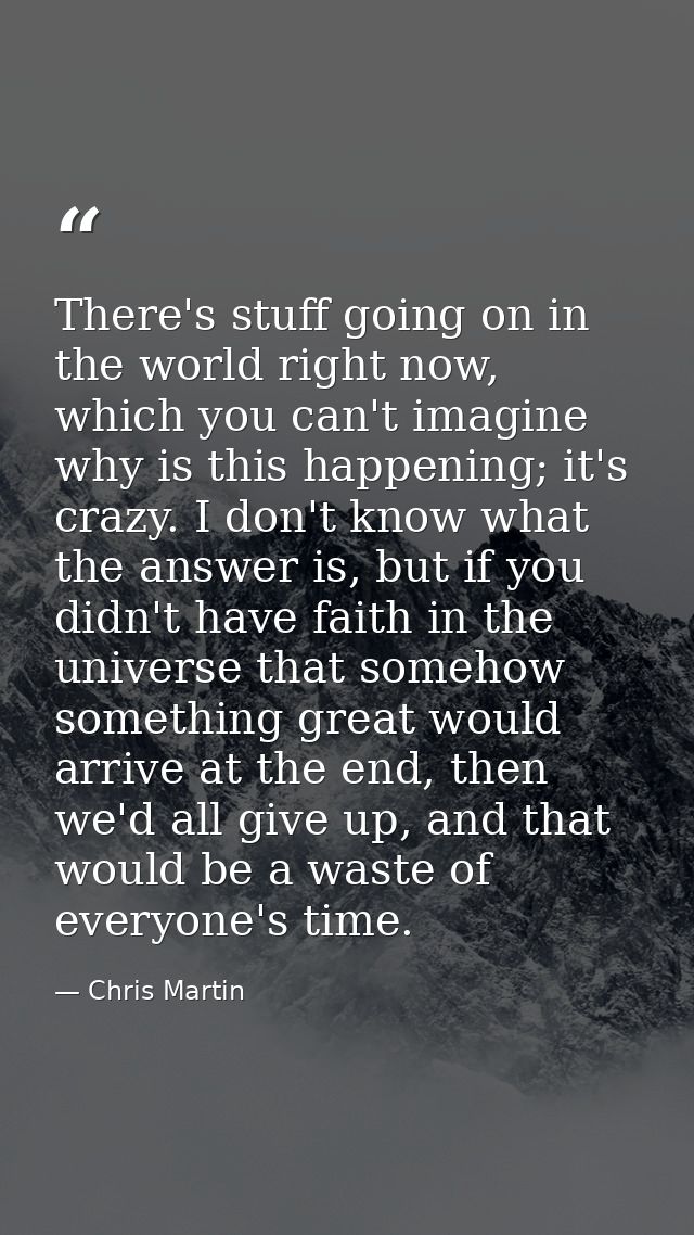 There's stuff going on in the world right now, which you can't imagine why is this happening; it's crazy. I don't know w — Chris Martin