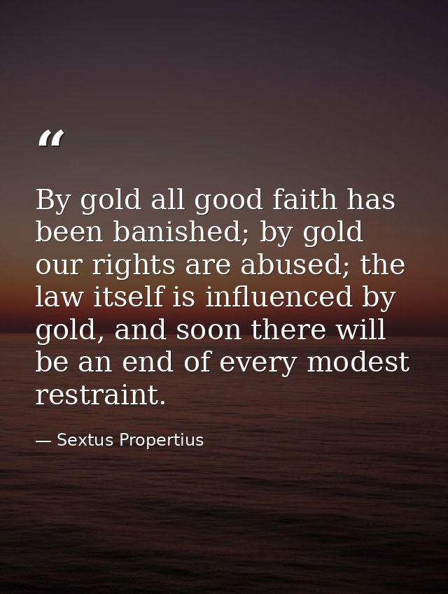 By gold all good faith has been banished; by gold our rights are abused; the law itself is influenced by gold, and soon  — Sextus Propertius