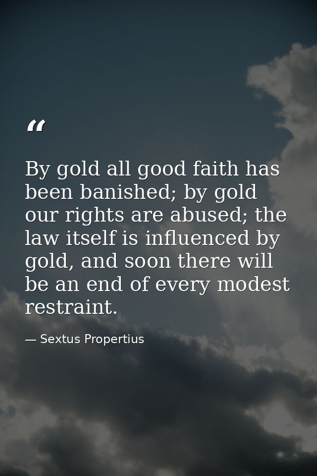 By gold all good faith has been banished; by gold our rights are abused; the law itself is influenced by gold, and soon  — Sextus Propertius