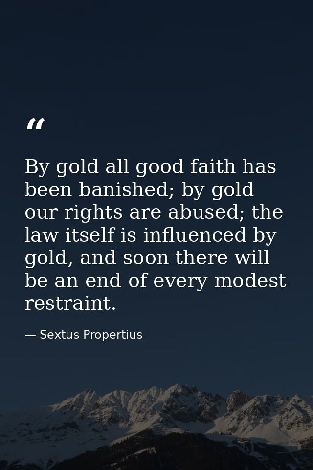 By gold all good faith has been banished; by gold our rights are abused; the law itself is influenced by gold, and soon  — Sextus Propertius