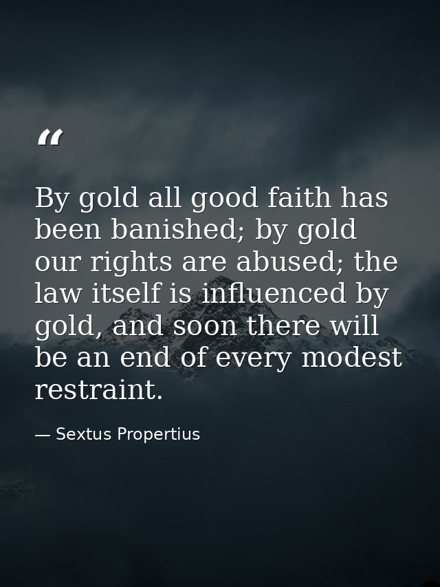 By gold all good faith has been banished; by gold our rights are abused; the law itself is influenced by gold, and soon  — Sextus Propertius