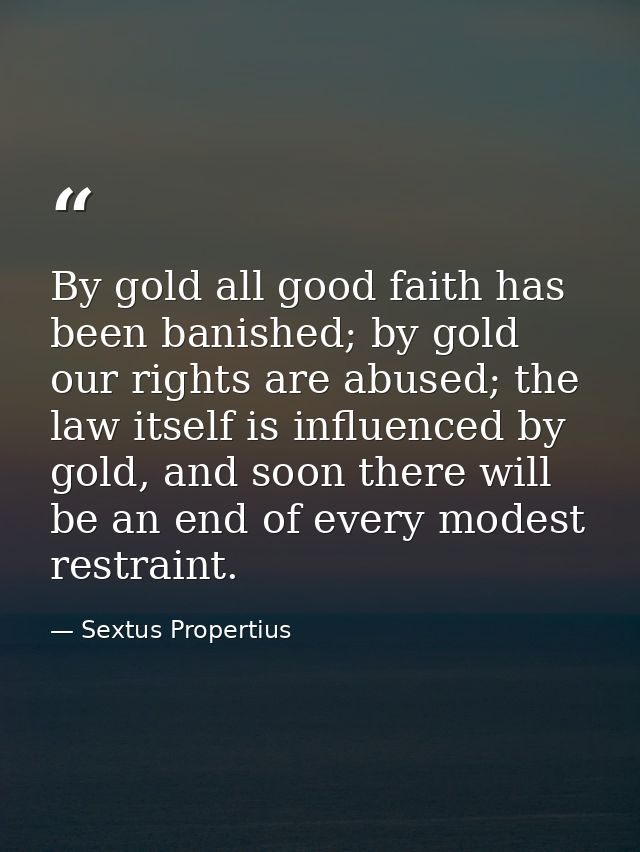 By gold all good faith has been banished; by gold our rights are abused; the law itself is influenced by gold, and soon  — Sextus Propertius