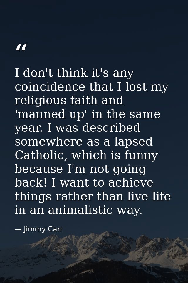I don't think it's any coincidence that I lost my religious faith and 'manned up' in the same year. I was described some — Jimmy Carr