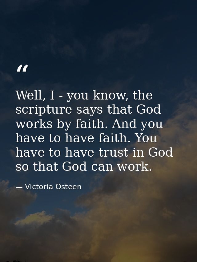Well, I - you know, the scripture says that God works by faith. And you have to have faith. You have to have trust in Go — Victoria Osteen