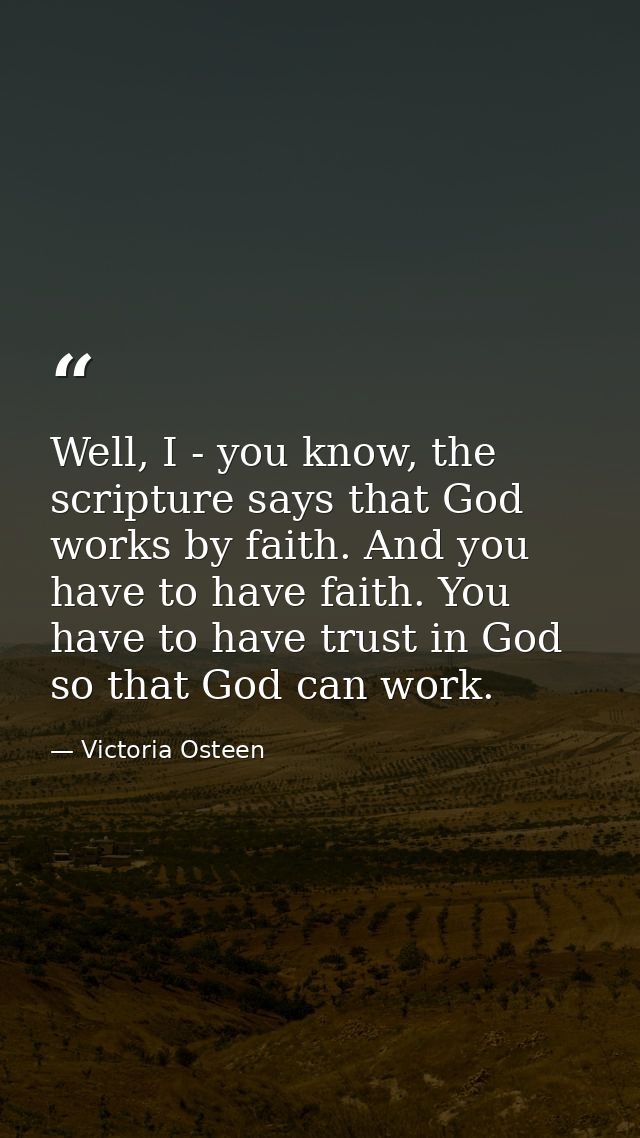 Well, I - you know, the scripture says that God works by faith. And you have to have faith. You have to have trust in Go — Victoria Osteen
