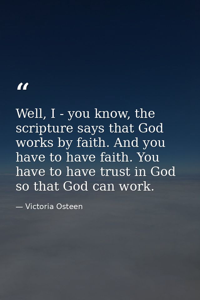 Well, I - you know, the scripture says that God works by faith. And you have to have faith. You have to have trust in Go — Victoria Osteen
