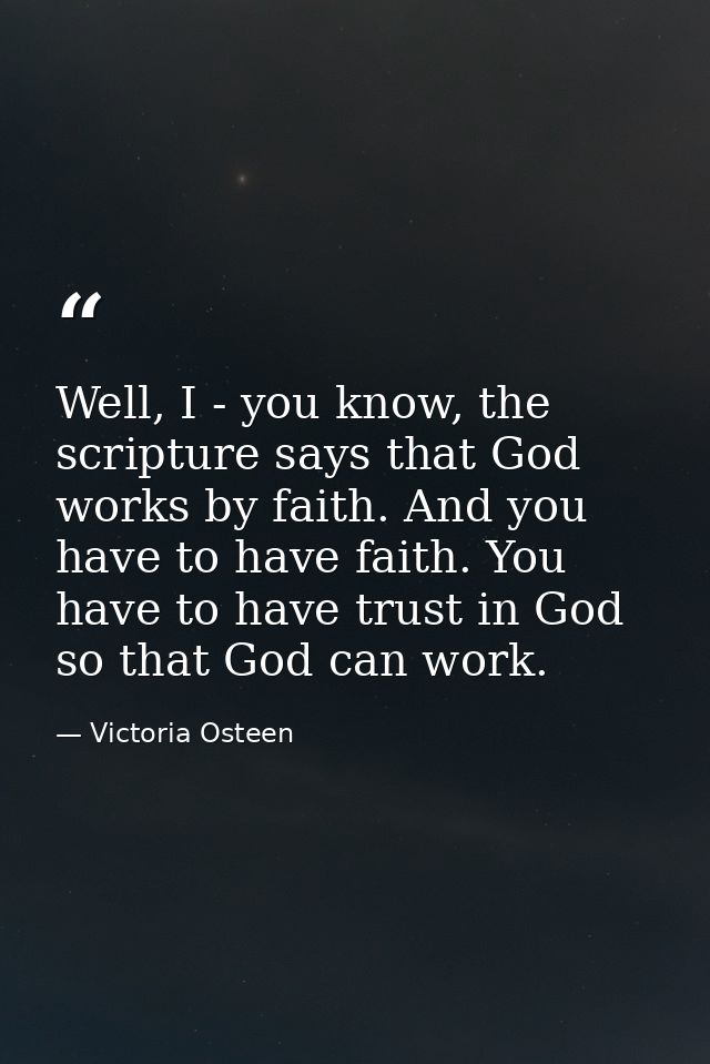 Well, I - you know, the scripture says that God works by faith. And you have to have faith. You have to have trust in Go — Victoria Osteen