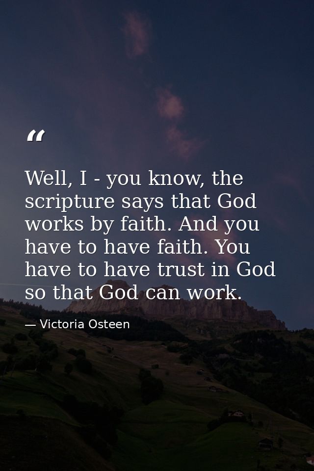 Well, I - you know, the scripture says that God works by faith. And you have to have faith. You have to have trust in Go — Victoria Osteen