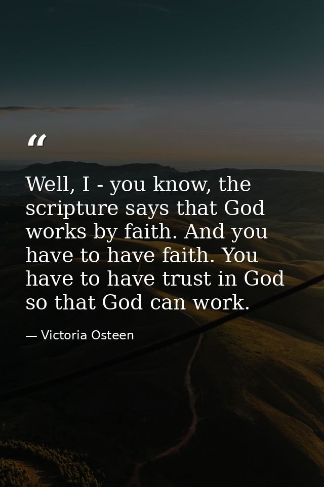 Well, I - you know, the scripture says that God works by faith. And you have to have faith. You have to have trust in Go — Victoria Osteen