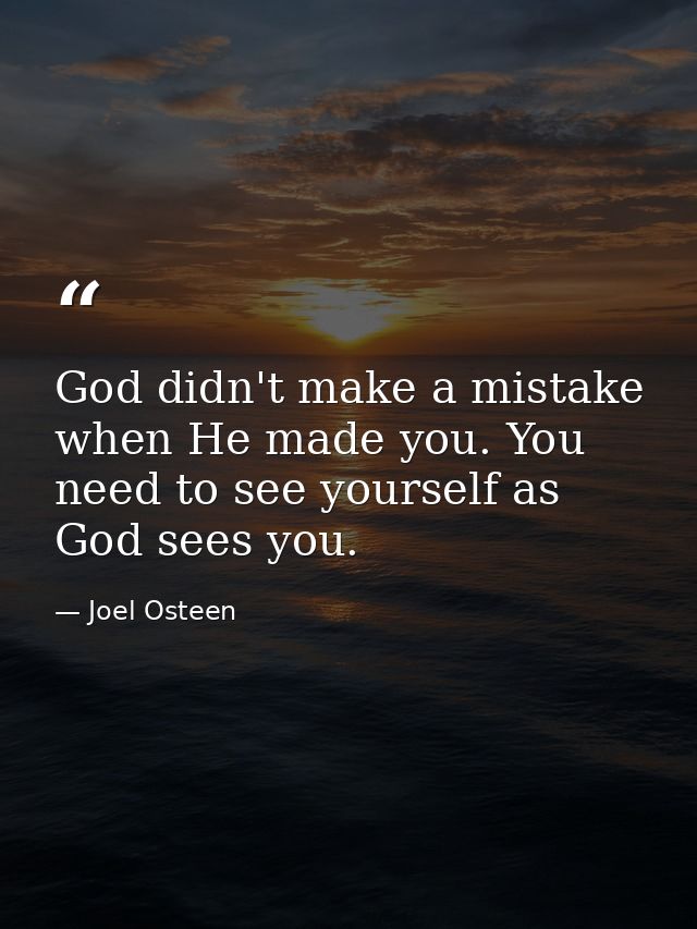 God didn't make a mistake when He made you. You need to see yourself as God sees you. — Joel Osteen