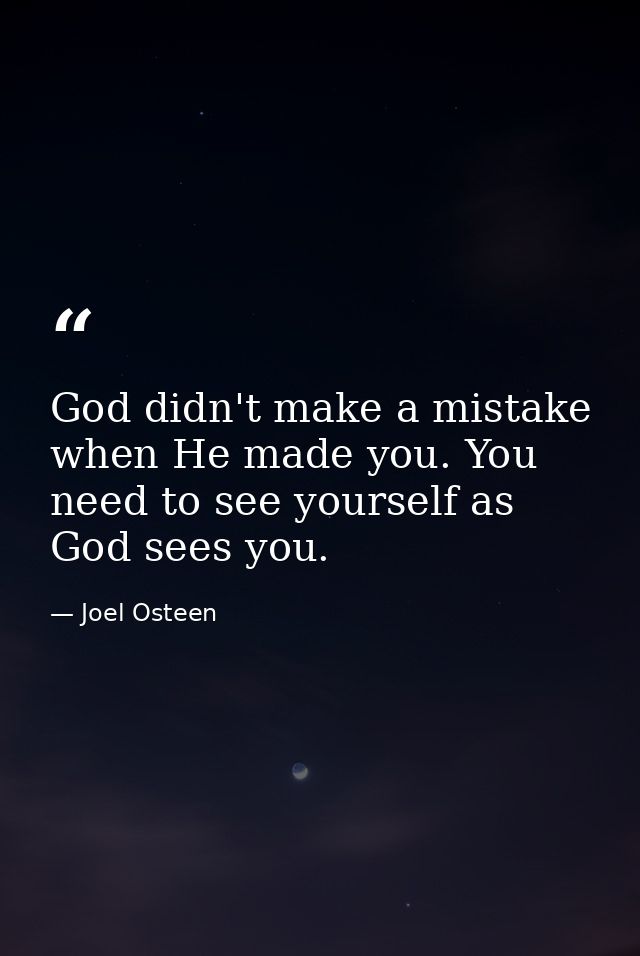 God didn't make a mistake when He made you. You need to see yourself as God sees you. — Joel Osteen