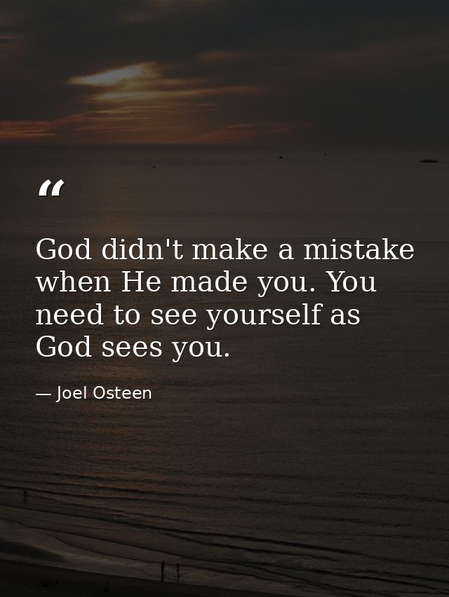 God didn't make a mistake when He made you. You need to see yourself as God sees you. — Joel Osteen