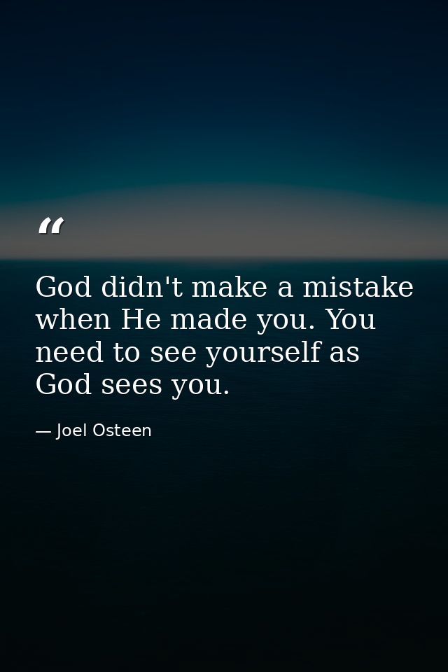 God didn't make a mistake when He made you. You need to see yourself as God sees you. — Joel Osteen