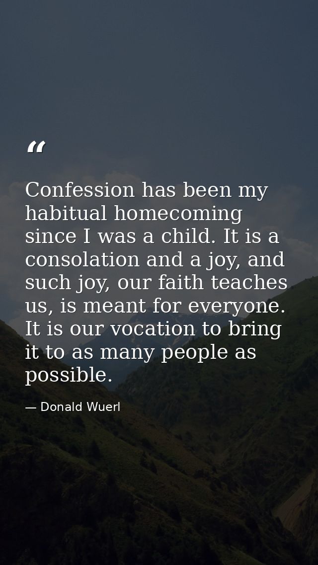 Confession has been my habitual homecoming since I was a child. It is a consolation and a joy, and such joy, our faith t — Donald Wuerl