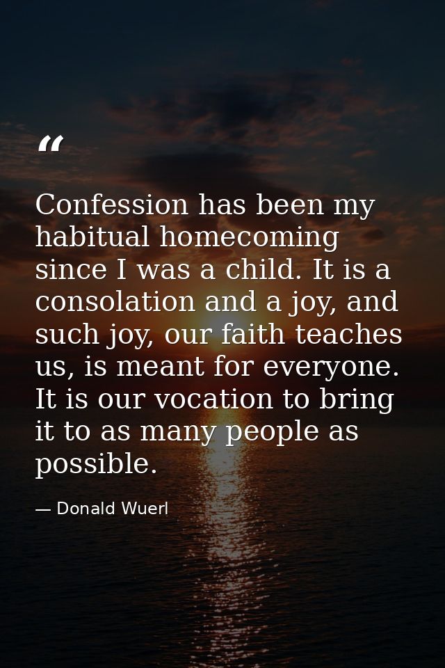 Confession has been my habitual homecoming since I was a child. It is a consolation and a joy, and such joy, our faith t — Donald Wuerl