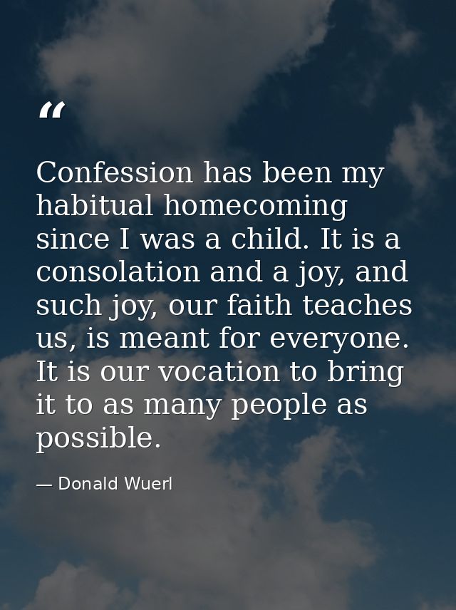 Confession has been my habitual homecoming since I was a child. It is a consolation and a joy, and such joy, our faith t — Donald Wuerl