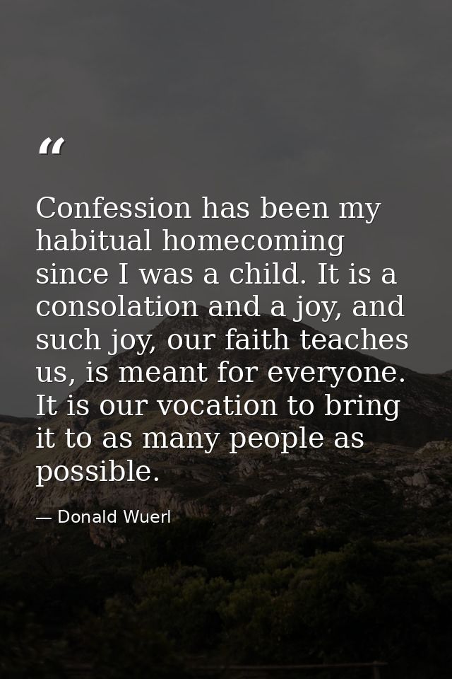 Confession has been my habitual homecoming since I was a child. It is a consolation and a joy, and such joy, our faith t — Donald Wuerl