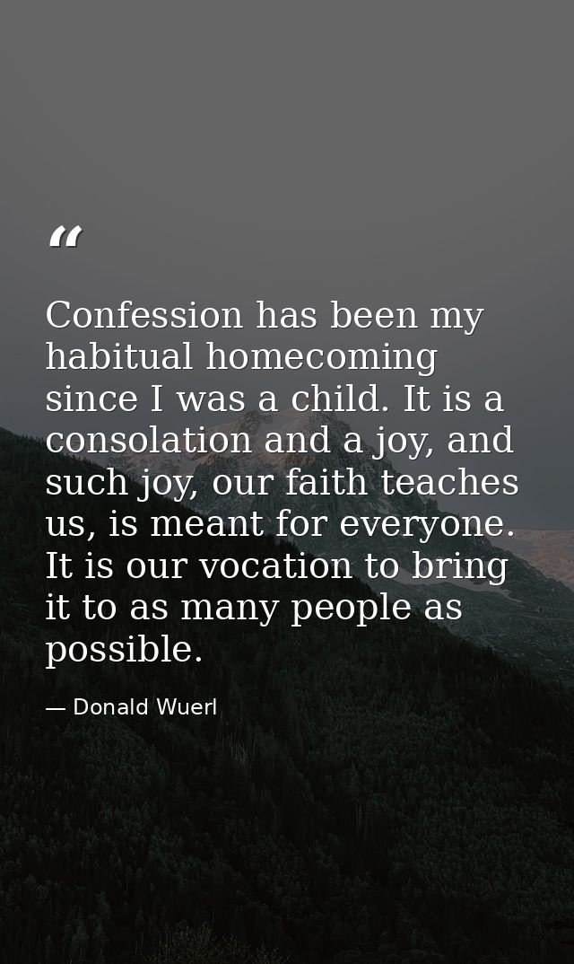 Confession has been my habitual homecoming since I was a child. It is a consolation and a joy, and such joy, our faith t — Donald Wuerl