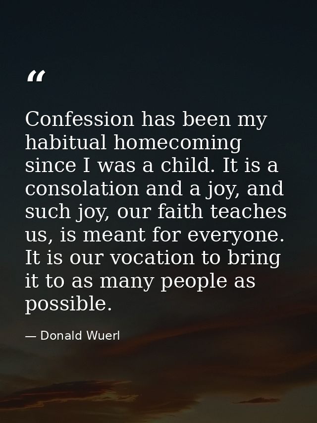 Confession has been my habitual homecoming since I was a child. It is a consolation and a joy, and such joy, our faith t — Donald Wuerl