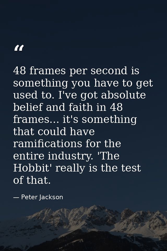 48 frames per second is something you have to get used to. I've got absolute belief and faith in 48 frames... it's somet — Peter Jackson