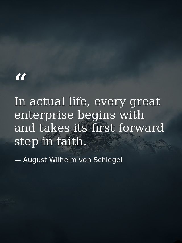 In actual life, every great enterprise begins with and takes its first forward step in faith. — August Wilhelm von Schlegel