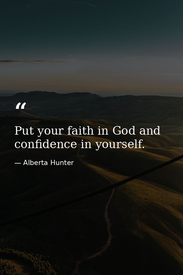 Put your faith in God and confidence in yourself. — Alberta Hunter