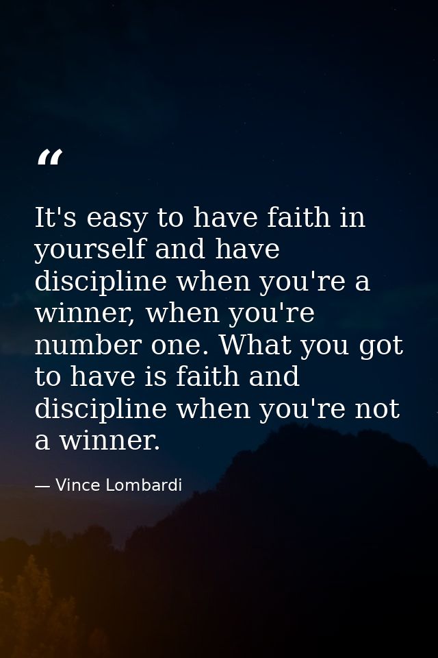It's easy to have faith in yourself and have discipline when you're a winner, when you're number one. What you got to ha — Vince Lombardi