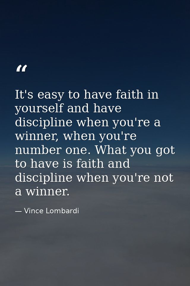 It's easy to have faith in yourself and have discipline when you're a winner, when you're number one. What you got to ha — Vince Lombardi