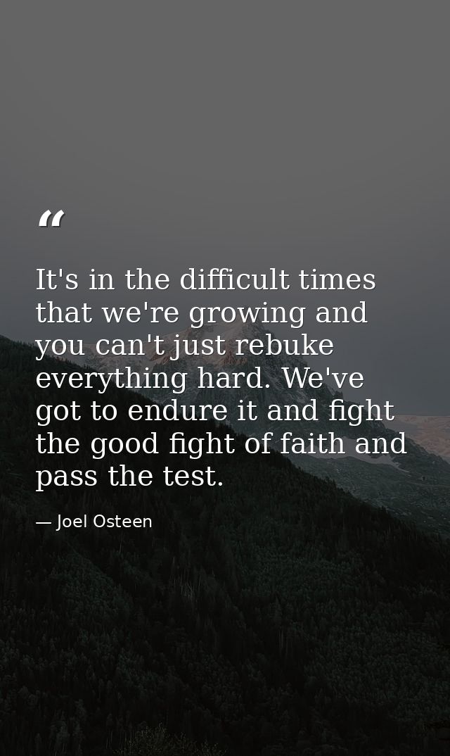 It's in the difficult times that we're growing and you can't just rebuke everything hard. We've got to endure it and fig — Joel Osteen