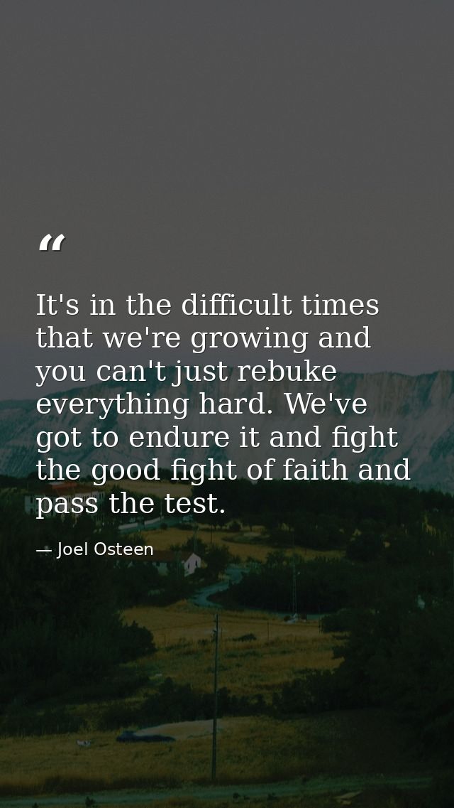 It's in the difficult times that we're growing and you can't just rebuke everything hard. We've got to endure it and fig — Joel Osteen